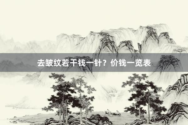 去皱纹若干钱一针？价钱一览表