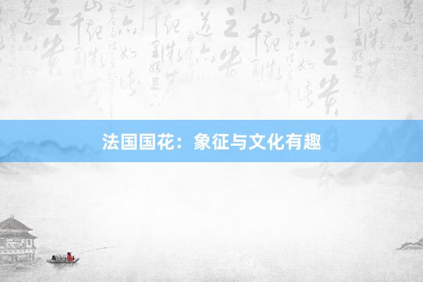 法国国花：象征与文化有趣