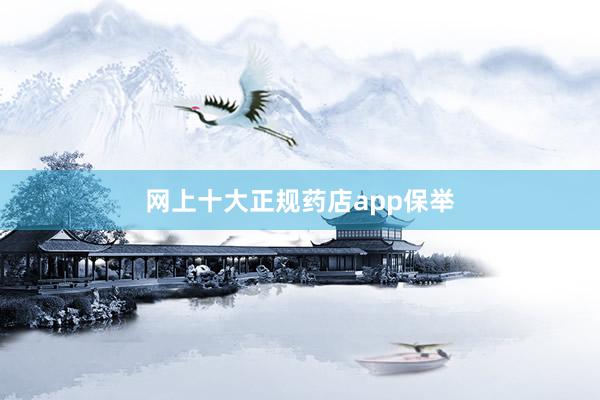 网上十大正规药店app保举