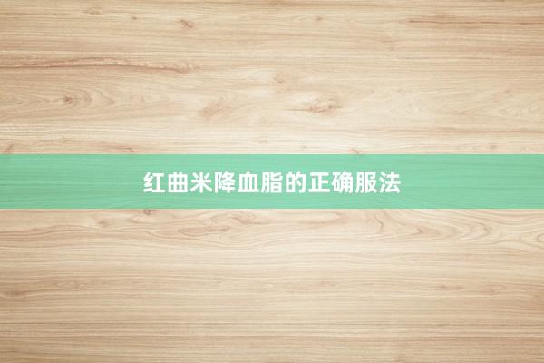 红曲米降血脂的正确服法