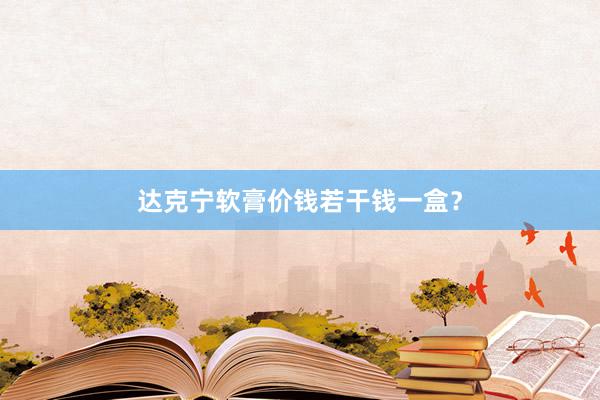 达克宁软膏价钱若干钱一盒?